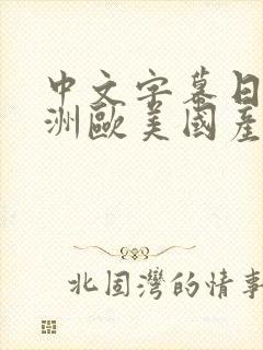 中文字幕日韩亚洲欧美国产