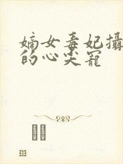 嫡女毒妃摄政王的心尖宠