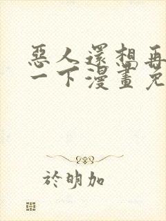 恶人还想再抢救一下漫画免费
