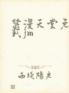 禁漫天堂免费下载jm
