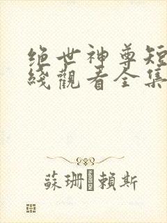 绝世神尊短剧在线观看全集免费