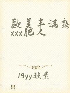 欧美丰满熟妇xxxx肥人