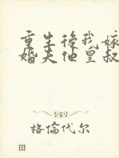 重生后我嫁给未婚夫他皇叔