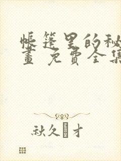 帐篷里的秘密漫画 免费全集