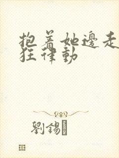 抱着她边走边疯狂律动封面