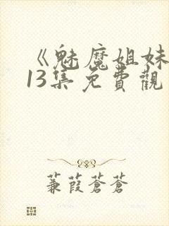 《魅魔姐妹》第13集免费观看全集封面