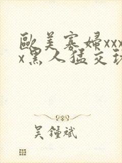 欧美寡妇xxxx黑人猛交玩封面