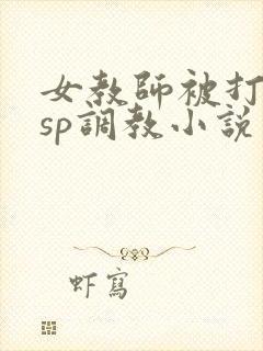 女教师被打屁股sp调教小说