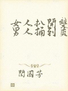 女人扒开双腿让男人捅到爽