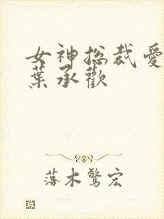 女神总裁爱上我叶承欢