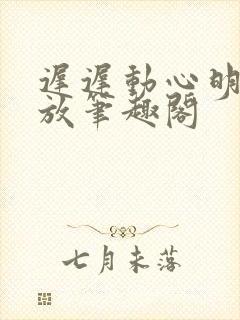 迟迟动心明杳陈放笔趣阁