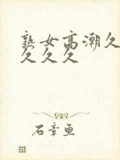 熟女高潮久久久久久久