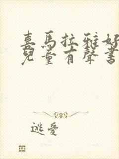 喜马拉雅好听的儿童有声书