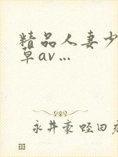 精品人妻少妇嫩草av…