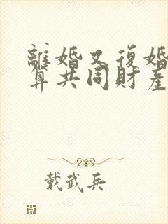离婚又复婚算不算共同财产