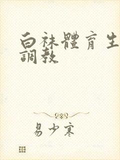 白袜体育生粗口调教
