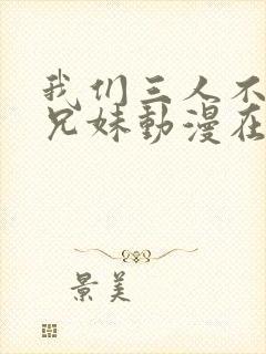 我们三人不是亲兄妹动漫在线观看