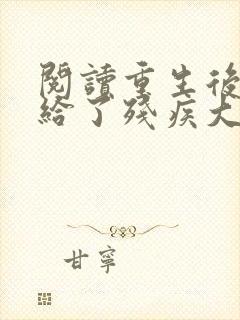 阅读重生后我嫁给了残疾大佬