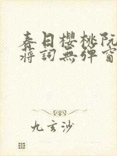 春日樱桃阮圆圆蒋词无弹窗笔趣阁
