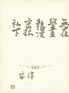 私密教学无删减下拉漫画在线观看