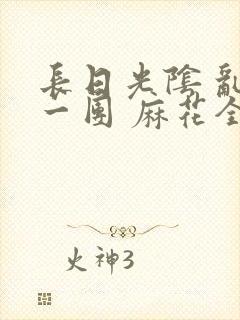 长日光阴 乱作一团 麻花全文无删减封面