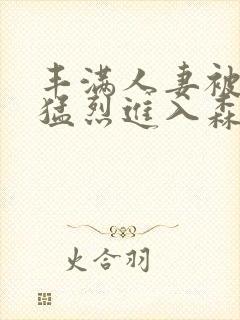 丰满人妻被黑人猛烈进入森林猿人