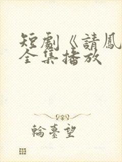 短剧《请凤归》全集播放