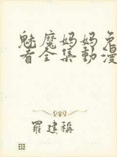 魅魔妈妈免费观看全集动漫版高清