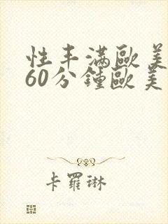 性丰满欧美淫妇60分钟欧美