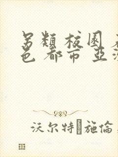 另类 校园 春色 都市 亚洲
