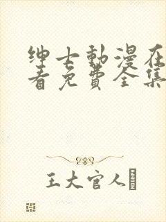 绅士动漫在线观看免费全集高清完整版