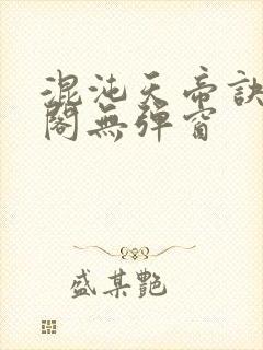 混沌天帝诀笔趣阁无弹窗