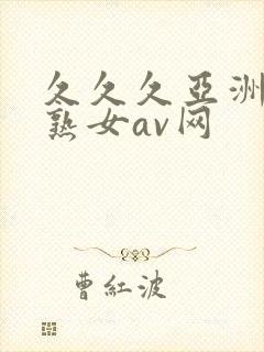 久久久亚洲熟妇熟女av网