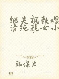 继夫调教嗯啊h清纯亲女小说