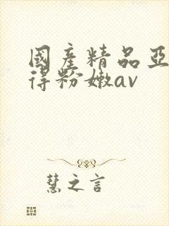国产精品亚洲懂得粉嫩av
