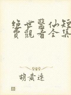 绝世医仙短剧免费观看全集高清封面