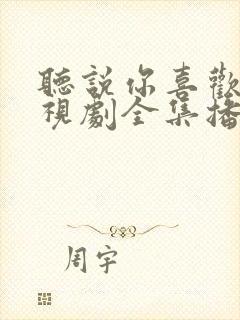听说你喜欢我电视剧全集播放
