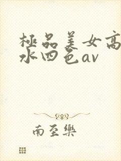 极品美女高潮喷水四色av