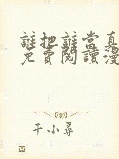 谁把谁当真漫画免费阅读漫画
