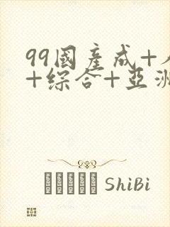 99国产成+人+综合+亚洲 欧美
