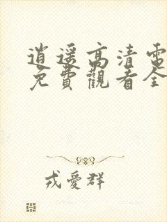 逍遥高清电视剧免费观看全集完整版
