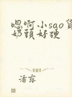 嗯啊小sao货奶头好硬