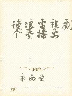 后浪电视剧在哪个台播出封面