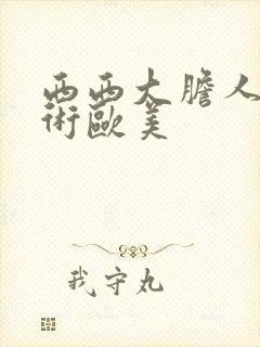 西西大胆人体艺术欧美