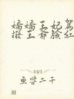 娇娇王妃驾到撩拨王爷脸红心跳免费全集短剧