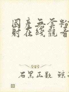 国产无套粉嫩内射在线观看