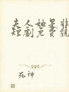 夫人她是非人类短剧免费观看全集高清在线