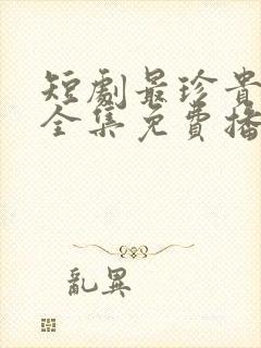 短剧最珍贵的你全集免费播放
