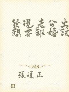发现老公出轨我想要离婚该怎么办