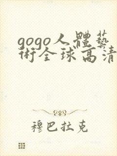 gogo人体艺术全球高清大胆